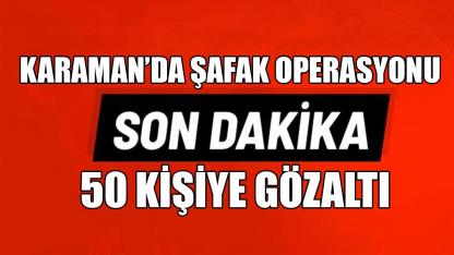 Karaman’da şafak operasyonu