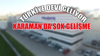 Karaman’da şok gelişme: Türkiye devi geliyor