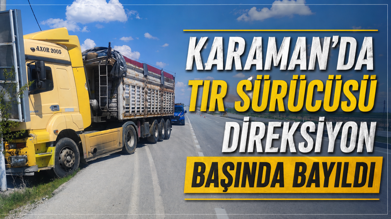 Karaman'da tır sürücüsü direksiyon başında bayıldı