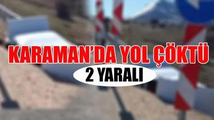 Karaman’da yol çöktü: 2 yaralı
