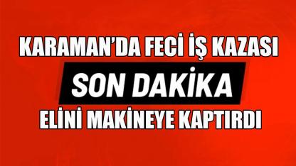 Karaman’da feci iş kazası: Elini makineye kaptırdı